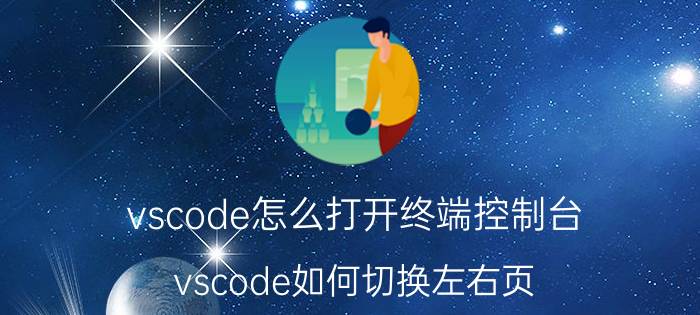 vscode怎么打开终端控制台 vscode如何切换左右页？